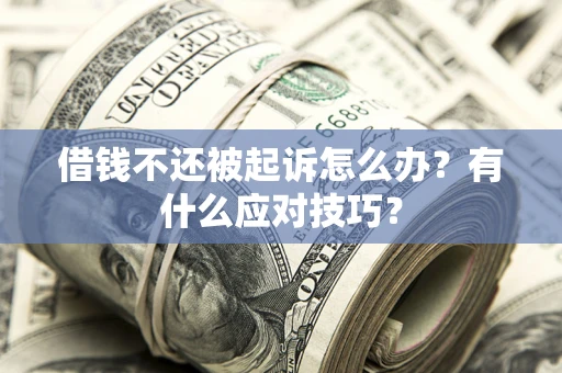 济南借钱不还被起诉怎么办？有什么应对技巧？